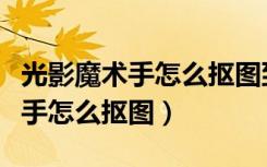光影魔术手怎么抠图到另一张照片（光影魔术手怎么抠图）