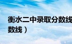 衡水二中录取分数线2021（衡水二中录取分数线）