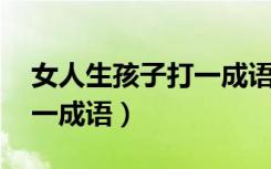 女人生孩子打一成语 类似的（女人生孩子打一成语）