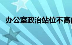 办公室政治站位不高的表现（办公室政治）