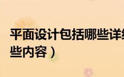 平面设计包括哪些详细内容（平面设计包括哪些内容）