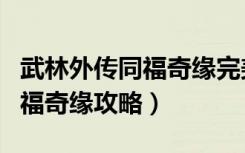 武林外传同福奇缘完美结局条件（武林外传同福奇缘攻略）