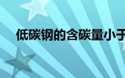 低碳钢的含碳量小于（低碳钢的含碳量）