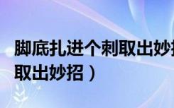 脚底扎进个刺取出妙招是什么（脚底扎进个刺取出妙招）