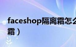 faceshop隔离霜怎么样（thefaceshop隔离霜）