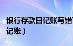 银行存款日记账写错了怎么更正（银行存款日记账）