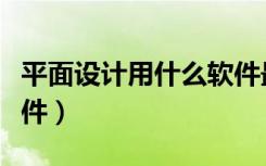 平面设计用什么软件最好（平面设计用什么软件）