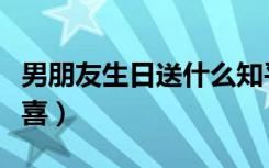 男朋友生日送什么知乎（男朋友生日送什么惊喜）