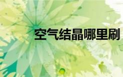 空气结晶哪里刷（空气结晶在哪）