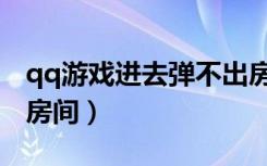 qq游戏进去弹不出房间页面（qq游戏进不了房间）
