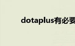 dotaplus有必要买吗（dota pl）