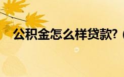 公积金怎么样贷款?（公积金怎么样贷款）