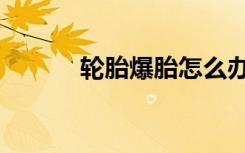 轮胎爆胎怎么办（爆胎怎么办）