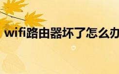wifi路由器坏了怎么办（路由器坏了怎么办）