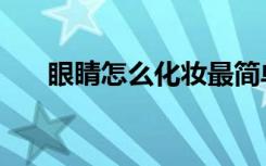 眼睛怎么化妆最简单（眼睛化妆技巧）