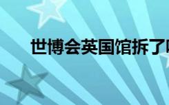 世博会英国馆拆了吗（世博会英国馆）