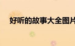 好听的故事大全图片（好听的故事大全）