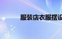 服装店衣服摆设（衣服店摆设）