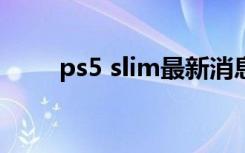 ps5 slim最新消息（fatboy slim）