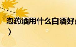泡药酒用什么白酒好点（泡药酒用什么白酒好）