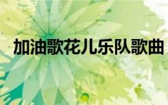加油歌花儿乐队歌曲（花儿乐队最新歌曲）