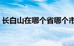 长白山在哪个省哪个市哪个县（长白山在哪）