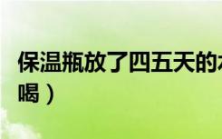 保温瓶放了四五天的水（烧开的水放多久不能喝）