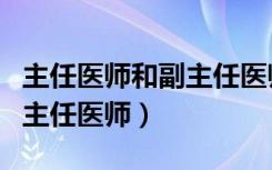 主任医师和副主任医师的区别（主任医师和副主任医师）
