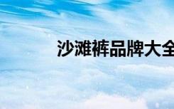 沙滩裤品牌大全（沙滩裤品牌）