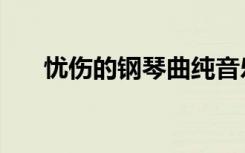 忧伤的钢琴曲纯音乐（忧伤的钢琴曲）