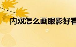 内双怎么画眼影好看（内双怎么画眼影）