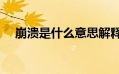崩溃是什么意思解释（崩溃是什么意思）