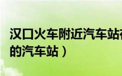 汉口火车附近汽车站在哪里（汉口火车站附近的汽车站）