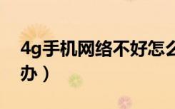 4g手机网络不好怎么办（手机网络不好怎么办）
