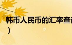 韩币人民币的汇率查询（韩币与人民币的汇率）