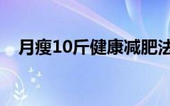 月瘦10斤健康减肥法（月瘦10斤的方法）