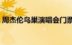 周杰伦鸟巢演唱会门票（周杰伦鸟巢演唱会）