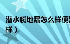 潜水艇地漏怎么样便别真假（潜水艇地漏怎么样）