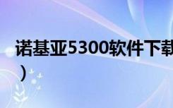 诺基亚5300软件下载网站（诺基亚5300软件）