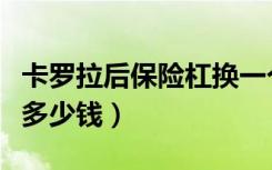 卡罗拉后保险杠换一个多少钱（保险杠换一个多少钱）