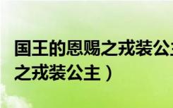 国王的恩赐之戎装公主人类大陆（国王的恩赐之戎装公主）