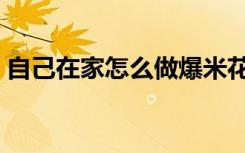 自己在家怎么做爆米花（在家怎么做爆米花）
