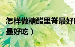 怎样做糖醋里脊最好吃视频（怎样做糖醋里脊最好吃）