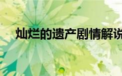 灿烂的遗产剧情解说（灿烂的遗产剧情）