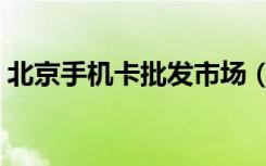 北京手机卡批发市场（北京手机充值卡批发）