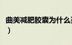 曲美减肥胶囊为什么买不到了（曲美减肥胶囊）