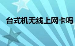台式机无线上网卡吗（台式机无线上网卡）