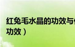 红兔毛水晶的功效与作用禁忌（红兔毛水晶的功效）