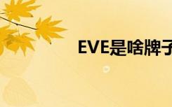 EVE是啥牌子（eve是啥）