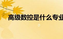 高级数控是什么专业（数控是什么专业）